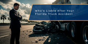 How to Know Who’s Liable After Your Florida Truck Accident
